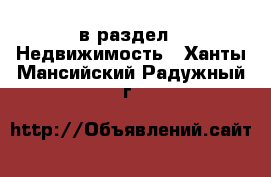  в раздел : Недвижимость . Ханты-Мансийский,Радужный г.